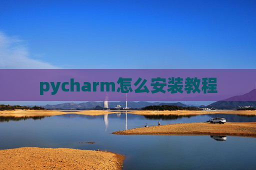 pycharm怎么安装教程 pycharm怎么安装教程