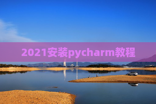 2021安装pycharm教程 2021安装pycharm教程